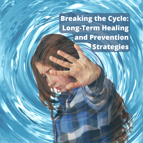 Breaking the Cycle: Long-Term Healing and Prevention Strategies