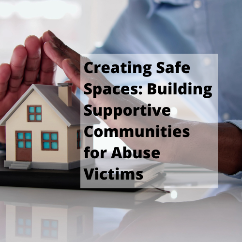 Creating Safe Spaces: Building Supportive Communities for Abuse Victims